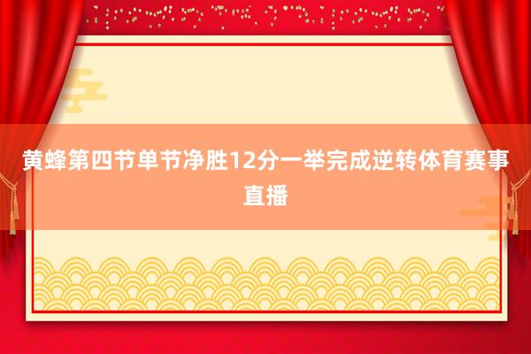 黄蜂第四节单节净胜12分一举完成逆转体育赛事直播