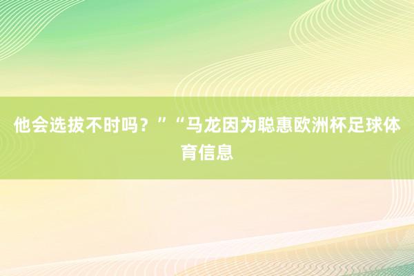 他会选拔不时吗？”“马龙因为聪惠欧洲杯足球体育信息