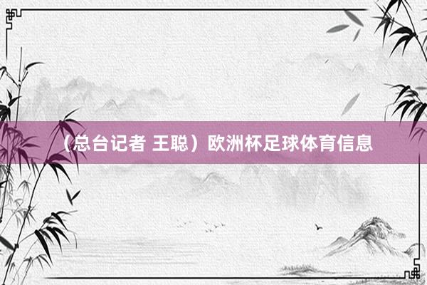 （总台记者 王聪）欧洲杯足球体育信息
