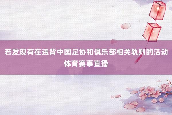 若发现有在违背中国足协和俱乐部相关轨则的活动体育赛事直播