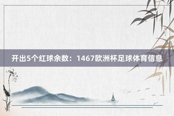 开出5个红球余数：1467欧洲杯足球体育信息