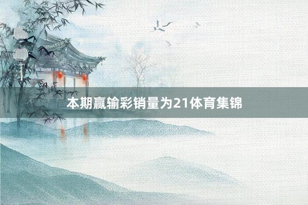 本期赢输彩销量为21体育集锦