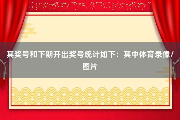 其奖号和下期开出奖号统计如下：　　其中体育录像/图片
