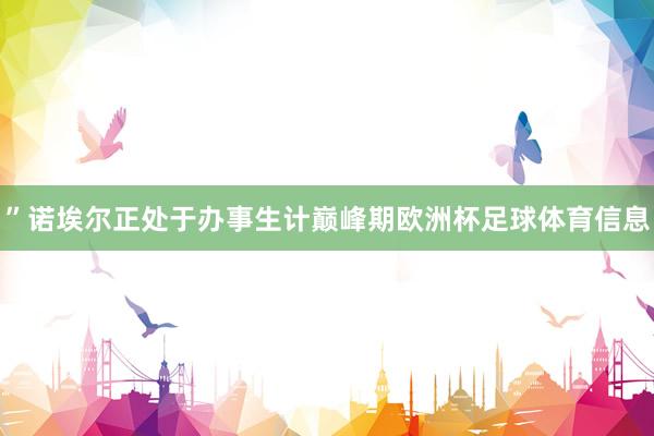 ”诺埃尔正处于办事生计巅峰期欧洲杯足球体育信息