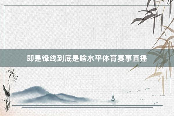 即是锋线到底是啥水平体育赛事直播