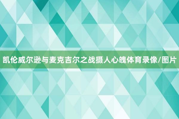 凯伦威尔逊与麦克吉尔之战摄人心魄体育录像/图片