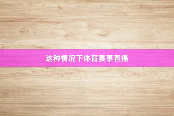 这种情况下体育赛事直播