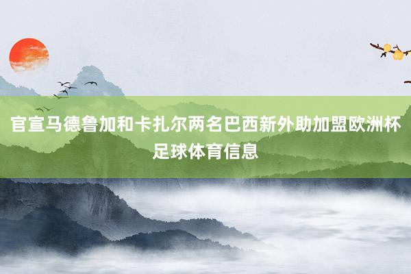 官宣马德鲁加和卡扎尔两名巴西新外助加盟欧洲杯足球体育信息