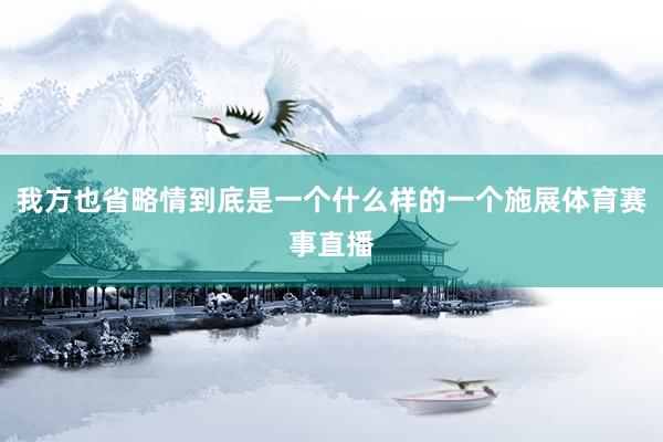 我方也省略情到底是一个什么样的一个施展体育赛事直播