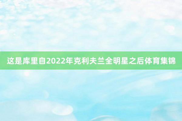 这是库里自2022年克利夫兰全明星之后体育集锦