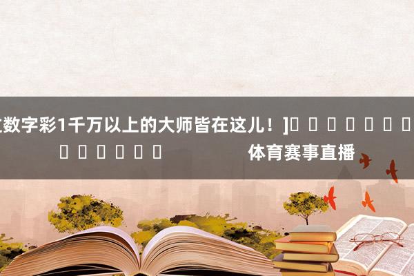 中过数字彩1千万以上的大师皆在这儿！]															                体育赛事直播