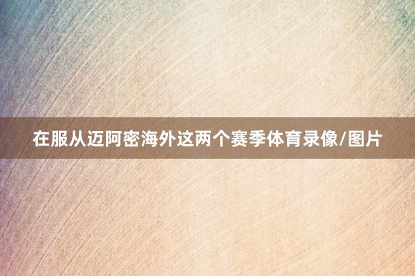 在服从迈阿密海外这两个赛季体育录像/图片