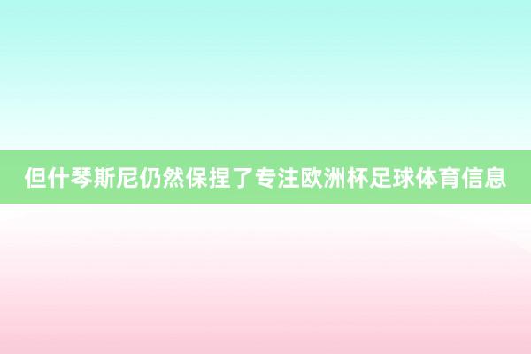 但什琴斯尼仍然保捏了专注欧洲杯足球体育信息