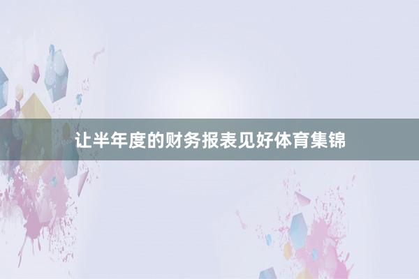 让半年度的财务报表见好体育集锦